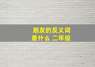 朋友的反义词是什么 二年级